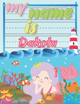 My Name is Dakota: Personalized Primary Tracing Book / Learning How to Write Their Name / Practice Paper Designed for Kids in Preschool and Kindergarten