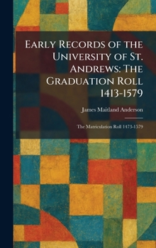 Early Records of the University of St. Andrews: The Graduation Roll 1413-1579: The Matriculation Roll 1473-1579
