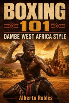 Boxing 101: Dambe West Africa Style: Discover the Traditional Fighting Art of West Africa: Master the Spear and Shield, Stance, Footwork, Power Striking, Defense,Tactics and Hausa Boxing History