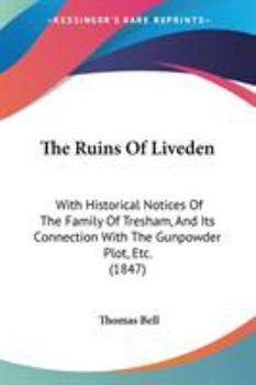 The Ruins Of Liveden: With Historical Notices Of The Family Of Tresham, And Its Connection With The Gunpowder Plot, Etc.
