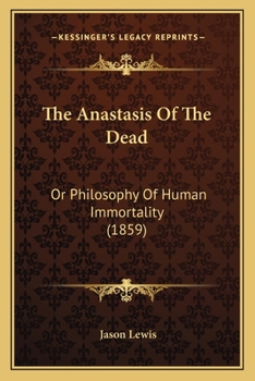 The Anastasis Of The Dead: Or Philosophy Of Human Immortality