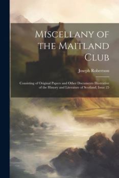 Paperback Miscellany of the Maitland Club: Consisting of Original Papers and Other Documents Illustrative of the History and Literature of Scotland, Issue 25 Book