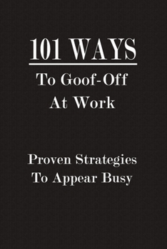 Paperback 101 Ways To Goof-Off At Work - Proven Strategies To Appear Busy: Funny Business Office Journal Notebook, 6 x 9 Inches,120 Lined Writing Pages, Matte F Book