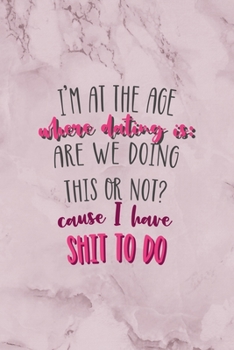 Paperback I'm At The Age Where Dating Is: Are We Doing This Or Not? Cause I Have Shit To Do: All Purpose 6x9" Blank Lined Notebook Journal Way Better Than A Car Book