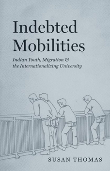 Hardcover Indebted Mobilities: Indian Youth, Migration, and the Internationalizing University Book