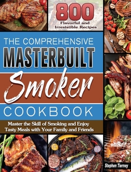 Hardcover The Comprehensive Masterbuilt Smoker Cookbook: 800 Flavorful and Irresistible Recipes to Master the Skill of Smoking and Enjoy Tasty Meals with Your F Book