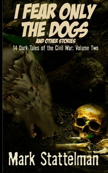I Fear Only the Dogs and other stories: 14 Dark Tales of the Civil War: Volume Two