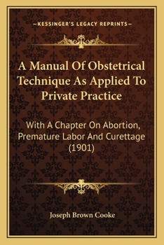 Paperback A Manual Of Obstetrical Technique As Applied To Private Practice: With A Chapter On Abortion, Premature Labor And Curettage (1901) Book