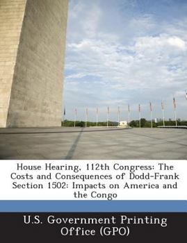 Paperback House Hearing, 112th Congress: The Costs and Consequences of Dodd-Frank Section 1502: Impacts on America and the Congo Book