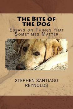 The Bite of the Dog: Essays on Things That Sometimes Matter