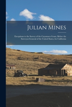 Paperback Julian Mines: Exceptions to the Survey of the Cuyamaca Grant, Before the Surveyor-General of the United States, for California Book