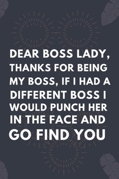 Paperback Dear Boss Lady, Thanks For Being My Boss, If I Had A Different Boss I Would Punch Her In The Face And Go Find You: Blank Lined Notebook: Boss Lady Not Book