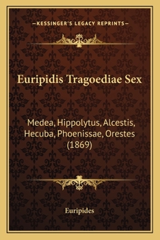 Euripidis Tragoediae Sex: Medea, Hippolytus, Alcestis, Hecuba, Phoenissae, Orestes