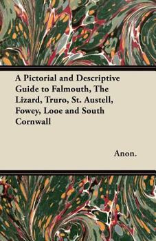 A Pictorial and Descriptive Guide to Falmouth, the Lizard, Truro, St. Austell, Fowey, Looe and South Cornwall