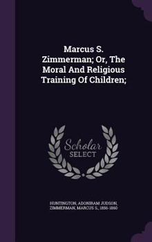Hardcover Marcus S. Zimmerman; Or, The Moral And Religious Training Of Children; Book