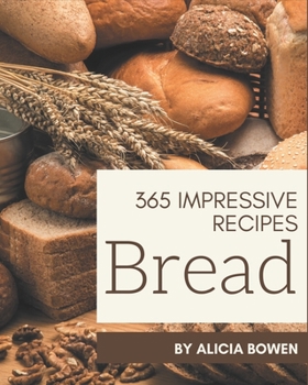 Paperback 365 Impressive Bread Recipes: Make Cooking at Home Easier with Bread Cookbook! Book
