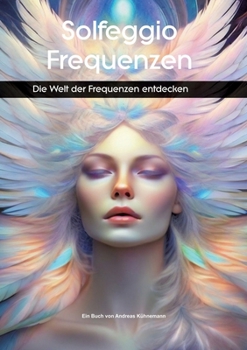 Solfeggio-Frequenzen: Die Welt der Frequenzen entdecken (German Edition)