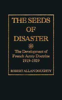 Hardcover The Seeds of Disaster: The Development of French Army Doctrine, 1919-1939 Book