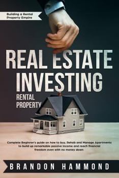 Real Estate Investing – Rental Property: Complete Beginner’s guide on how to Buy, Rehab and Manage Apartments to build up remarkable Passive Income ... down