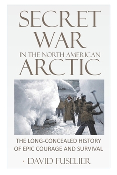 Paperback Secret War in the North American Arctic: The Long-Concealed History of Epic Courage and Survival Book