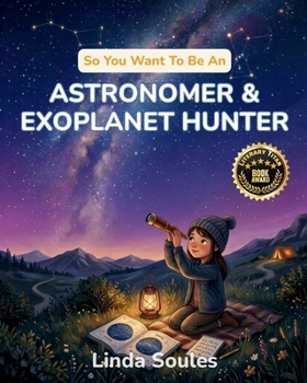 So You Want To Be An Astronomer & Exoplanet Hunter: A Kids' Guide to Astronomy, Telescopes, Stars and Galaxies, and the Curious Scientists Who Search the Universe for New Worlds