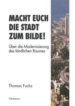 Paperback Macht Euch Die Stadt Zum Bilde!: Über Die Modernisierung Des Ländlichen Raumes [German] Book