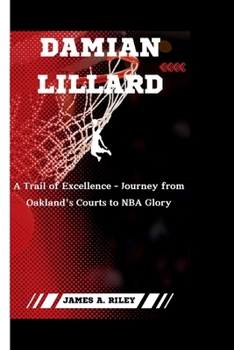 Paperback Damian Lillard: A Trail of Excellence- Journey from Oakland's Courts to NBA Glory Book