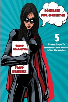 Paperback Dominate Your Competition: 5 Proven Steps To Differentiate Your Business In Your Marketplace Book