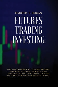 Paperback Futures Trading Investing: Tips For Intermediate Futures Traders, Financial Leverage, Trading Plan, Diversification. Everything You Need to Start Book