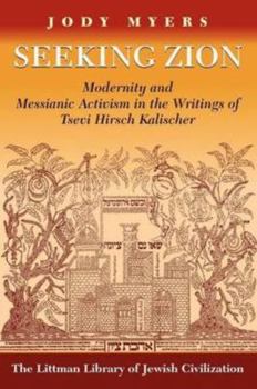 Seeking Zion: Modernity and Messianic Activism in the Writings of Zevi Hirsch Kalischer (Littman Library of Jewish Civilization (Series).)