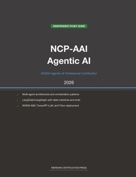 NVIDIA NCP-AAI Exam Study Guide 2026: Agentic AI Professional: Complete Exam Prep with Practice Questions, Detailed Explanations, and Multi-Agent ... (Meridian Certification Press Study Guides)