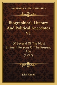 Biographical, Literary And Political Anecdotes V1: Of Several Of The Most Eminent Persons Of The Present Age