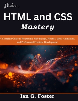 Modern HTML and CSS Mastery: A Complete Guide to Responsive Web Design, Flexbox, Grid, Animations, and Professional Frontend Development