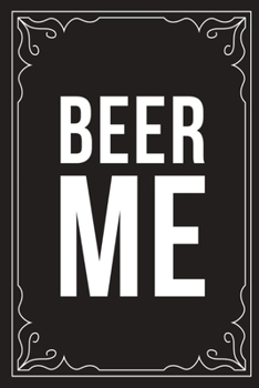 Beer Me: Sarcastic blank lined journal, Funny 6X9 gift notebook for Mom, Best Friend, Coworkers. (great alternative to a card)
