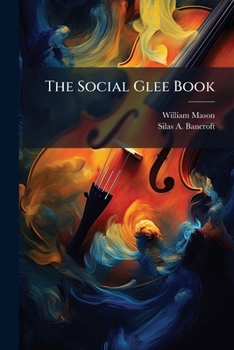 Paperback The Social Glee Book: Being a Selection of Glees and Part Songs, by Distinguished German Composers: Never Before Published in This Country [No Linguistic Content] Book