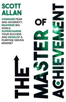 Paperback The Master of Achievement: Conquer Fear and Adversity, Maximize Big Goals, Supercharge Your Success and Develop a Purpose Driven Mindset Book