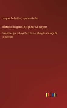 Hardcover Histoire du gentil seigneur De Bayart: Composée par le Loyal Serviteur et abrégée a l'usage de la jeunesse [French] Book