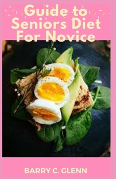 Paperback Guide to Seniors Diet For Novice: Healthy eating is important across your entire life, especially as you age Book