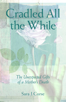 Cradled All the While: The Unexpected Gifts of a Mother's Death