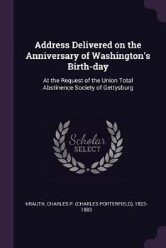 Paperback Address Delivered on the Anniversary of Washington's Birth-day: At the Request of the Union Total Abstinence Society of Gettysburg Book