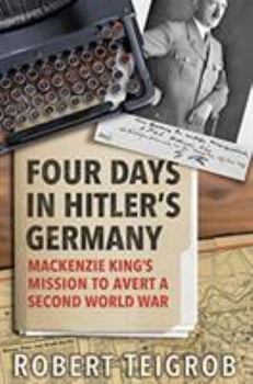 Hardcover Four Days in Hitler's Germany: Mackenzie King's Mission to Avert a Second World War Book