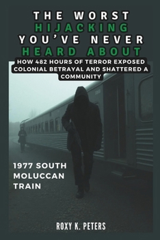 Paperback The Worst Hijacking You've Never Heard about: 1977 South Moluccan Train: How 482 Hours of Terror Exposed Colonial Betrayal and Shattered a Community Book
