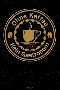 Ohne Kaffee kein Gastronom Notizbuch: Gastronom Journal DIN A5 liniert 120 Seiten Geschenk