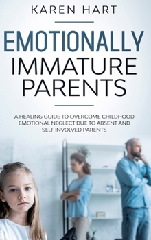 Hardcover Emotionally Immature Parents: A Healing Guide to Overcome Childhood Emotional Neglect due to Absent and Self Involved Parents Book
