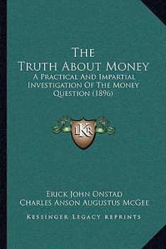 Paperback The Truth About Money: A Practical And Impartial Investigation Of The Money Question (1896) Book
