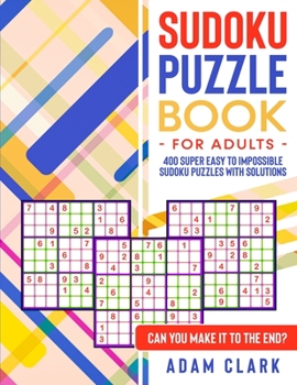 Paperback Sudoku Puzzles for Adults: 400 Super Easy to Impossible Sudoku Puzzles with Solutions. Can You Make It to The End? Book