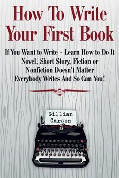 Paperback How To Write Your First Book: "If You Want to Write - Learn How to Do It. Novel, Short Story, Fiction or Nonfiction Doesn't Matter. Everybody Writes Book