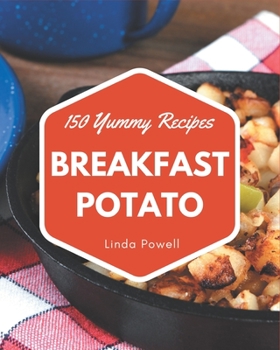 Paperback 150 Yummy Breakfast Potato Recipes: A Yummy Breakfast Potato Cookbook for Your Gathering Book