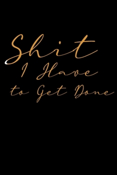 Shit I Have to Get Done: Funny To Do List Note Book, Goal Daily Journal Diary Notebook Checklist, Perfect for Busy People and Moms Black & Gold