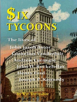 Hardcover Six Tycoons: The Lives of John Jacob Astor, Cornelius Vanderbilt, Andrew Carnegie, John D. Rockefeller, Henry Ford and Joseph P. Ke Book